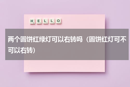两个圆饼红绿灯可以右转吗（圆饼红灯可不可以右转）
