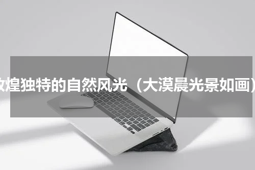 敦煌独特的自然风光（大漠晨光景如画）