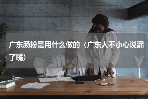 广东肠粉是用什么做的（广东人不小心说漏了嘴）