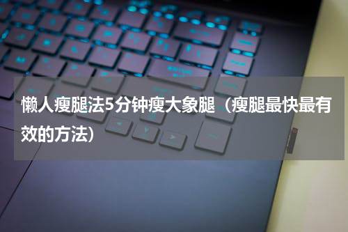 懒人瘦腿法5分钟瘦大象腿（瘦腿最快最有效的方法）