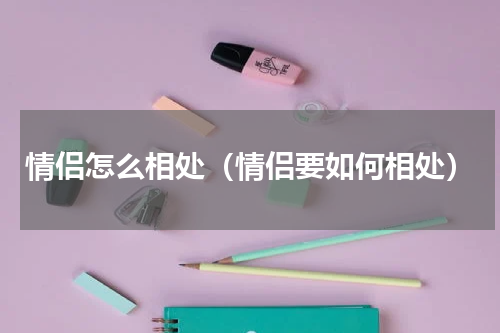 情侣怎么相处（情侣要如何相处）