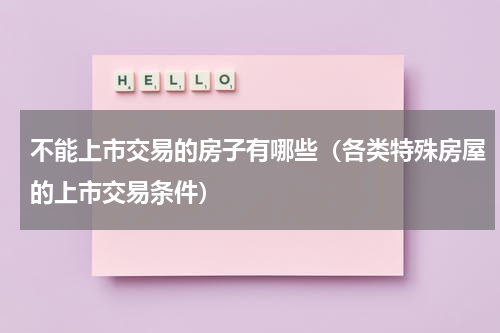 不能上市交易的房子有哪些（各类特殊房屋的上市交易条件）