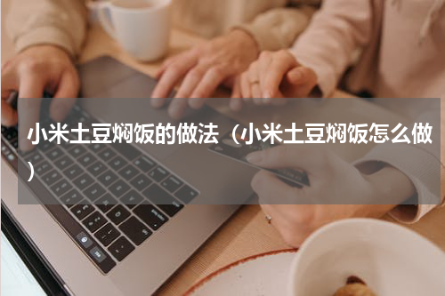 小米土豆焖饭的做法（小米土豆焖饭怎么做）
