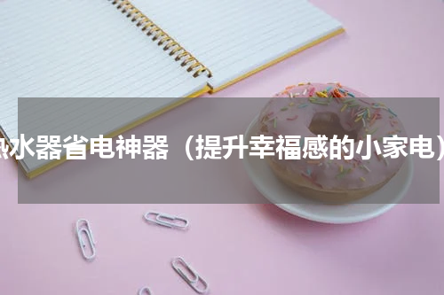 热水器省电神器（提升幸福感的小家电）