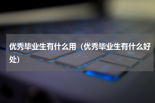 优秀毕业生有什么用（优秀毕业生有什么好处）