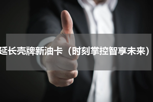 延长壳牌新油卡（时刻掌控智享未来）