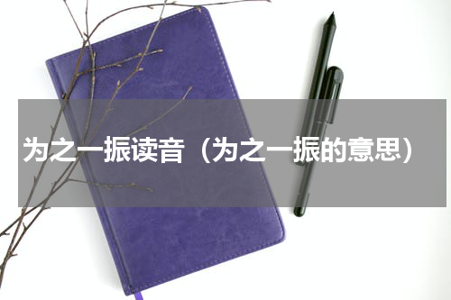 为之一振读音（为之一振的意思）