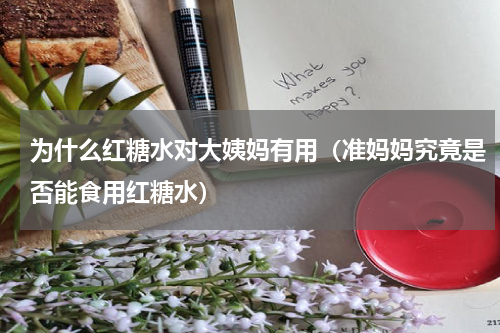 为什么红糖水对大姨妈有用（准妈妈究竟是否能食用红糖水）