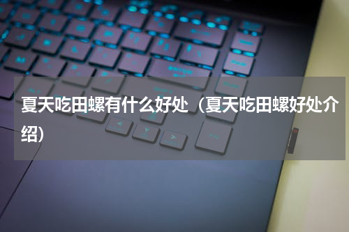 夏天吃田螺有什么好处（夏天吃田螺好处介绍）