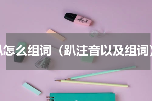趴怎么组词（趴注音以及组词）