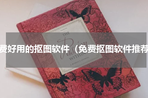 免费好用的抠图软件（免费抠图软件推荐）