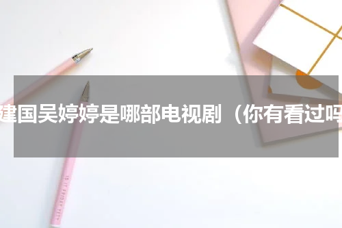 宋建国吴婷婷是哪部电视剧（你有看过吗）