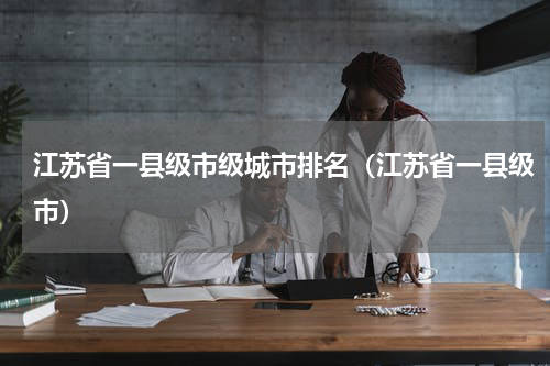 江苏省一县级市级城市排名（江苏省一县级市）
