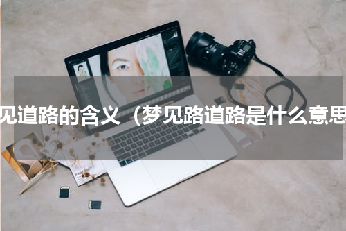 梦见道路的含义（梦见路道路是什么意思）