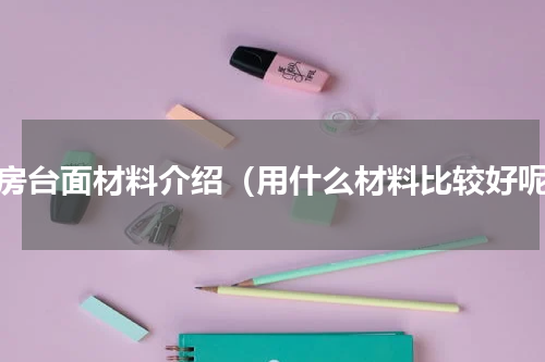 厨房台面材料介绍（用什么材料比较好呢）