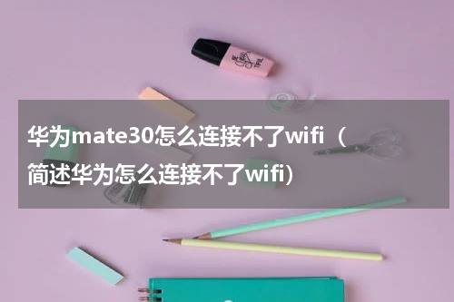 华为mate30怎么连接不了wifi（简述华为怎么连接不了wifi）