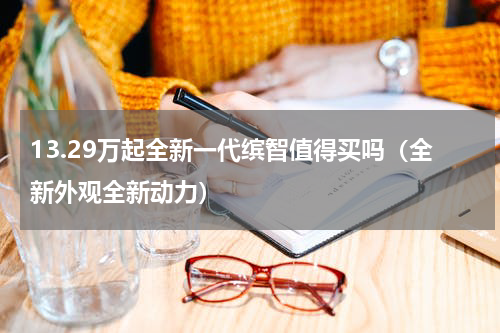 13.29万起全新一代缤智值得买吗（全新外观全新动力）