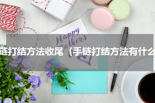 手链打结方法收尾（手链打结方法有什么）