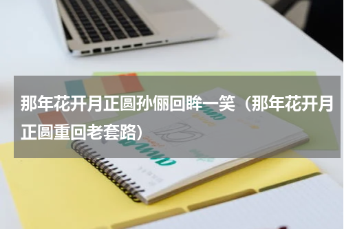 那年花开月正圆孙俪回眸一笑（那年花开月正圆重回老套路）