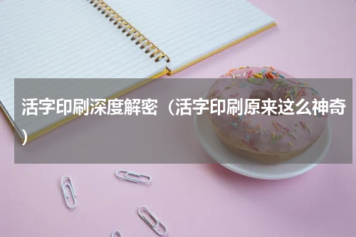 活字印刷深度解密（活字印刷原来这么神奇）