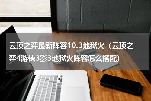 云顶之弈最新阵容10.3地狱火（云顶之弈4游侠3影3地狱火阵容怎么搭配）
