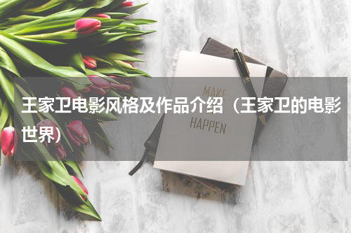 王家卫电影风格及作品介绍（王家卫的电影世界）