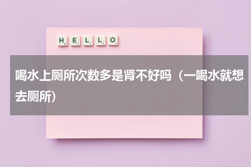喝水上厕所次数多是肾不好吗（一喝水就想去厕所）