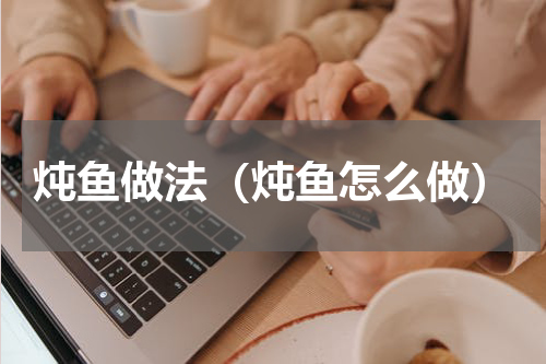 炖鱼做法（炖鱼怎么做）