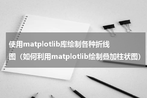 使用matplotlib库绘制各种折线图（如何利用matplotlib绘制叠加柱状图）