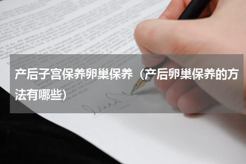 产后子宫保养卵巢保养（产后卵巢保养的方法有哪些）