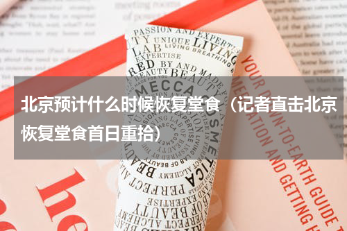 北京预计什么时候恢复堂食（记者直击北京恢复堂食首日重拾）