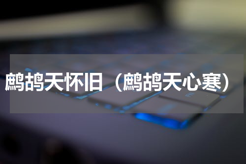 鹧鸪天怀旧（鹧鸪天心寒）