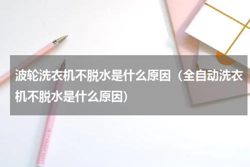 波轮洗衣机不脱水是什么原因（全自动洗衣机不脱水是什么原因）