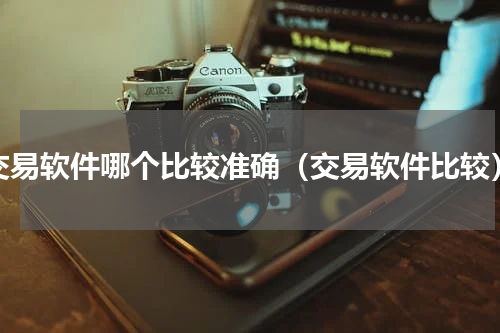 交易软件哪个比较准确（交易软件比较）