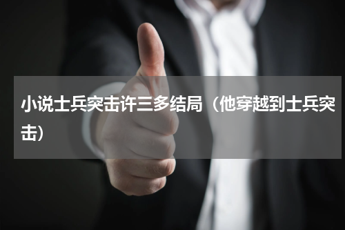 小说士兵突击许三多结局（他穿越到士兵突击）