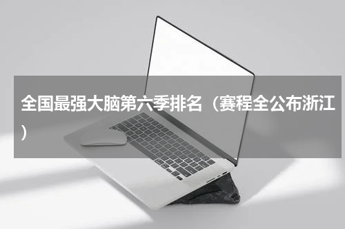 全国最强大脑第六季排名（赛程全公布浙江）