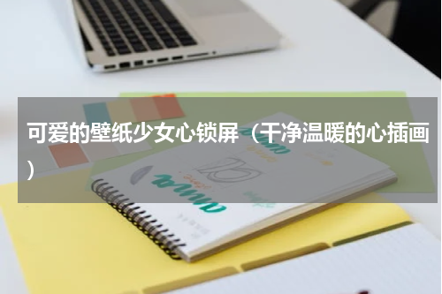 可爱的壁纸少女心锁屏（干净温暖的心插画）