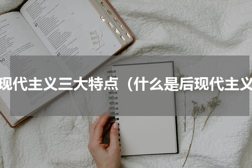 后现代主义三大特点（什么是后现代主义）