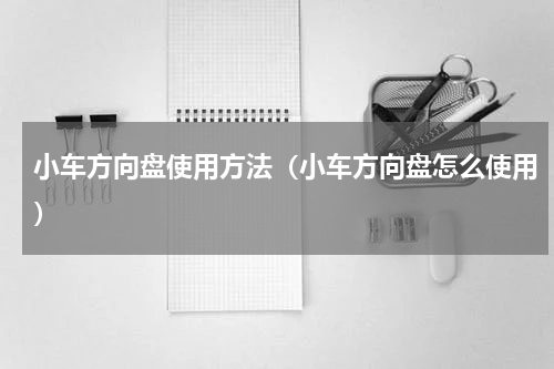 小车方向盘使用方法（小车方向盘怎么使用）