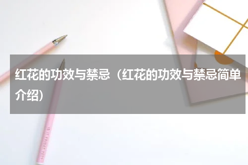 红花的功效与禁忌（红花的功效与禁忌简单介绍）