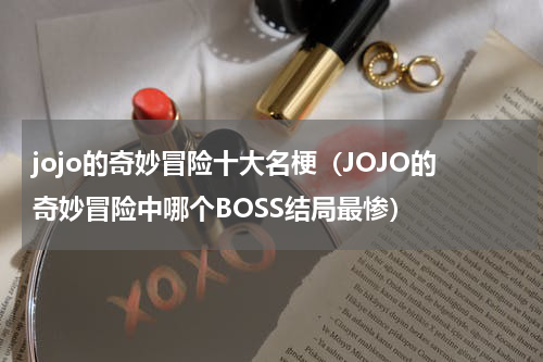 jojo的奇妙冒险十大名梗（JOJO的奇妙冒险中哪个BOSS结局最惨）
