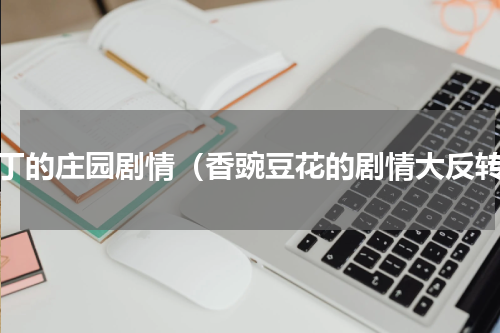 园丁的庄园剧情（香豌豆花的剧情大反转）