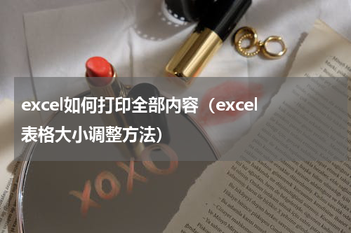 excel如何打印全部内容（excel表格大小调整方法）