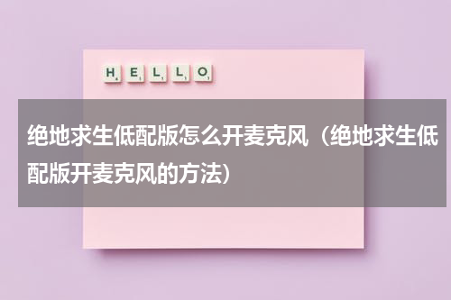 绝地求生低配版怎么开麦克风（绝地求生低配版开麦克风的方法）