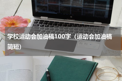 学校运动会加油稿100字（运动会加油稿简短）