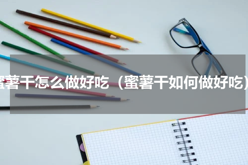 蜜薯干怎么做好吃（蜜薯干如何做好吃）