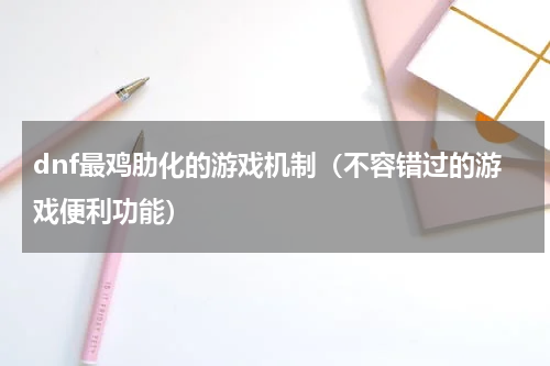 dnf最鸡肋化的游戏机制（不容错过的游戏便利功能）