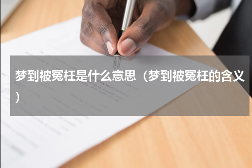 梦到被冤枉是什么意思（梦到被冤枉的含义）