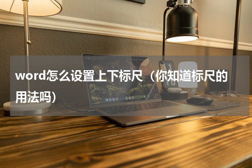 word怎么设置上下标尺（你知道标尺的用法吗）