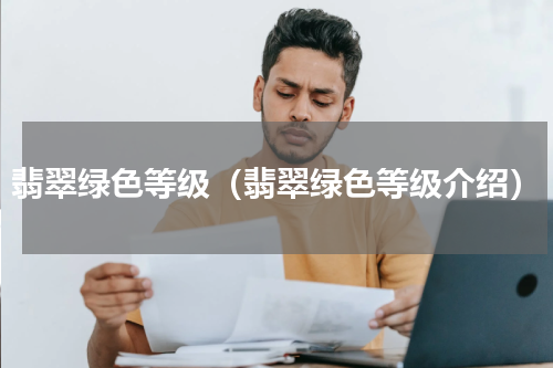 翡翠绿色等级（翡翠绿色等级介绍）